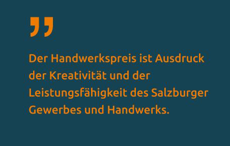 Der Handwerkspreis ist Ausdruck der Kreativität und der Leistungsfähigkeit des Salzburger Gewerbes und Handwerks.